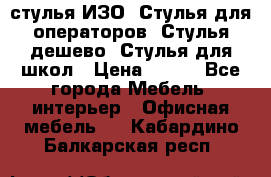 стулья ИЗО, Стулья для операторов, Стулья дешево, Стулья для школ › Цена ­ 450 - Все города Мебель, интерьер » Офисная мебель   . Кабардино-Балкарская респ.